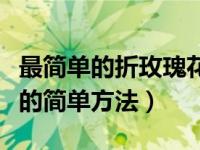 最简单的折玫瑰花的教程视频（今日折玫瑰花的简单方法）