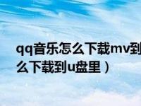 qq音乐怎么下载mv到u盘上视频教程（今日qq音乐mv怎么下载到u盘里）