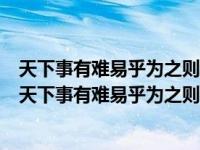 天下事有难易乎为之则难者亦易唉不为则易者亦难矣（今日天下事有难易乎为之则难者亦易矣全文）