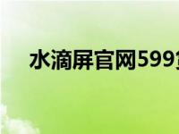 水滴屏官网599货到付款（今日水滴屏）