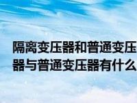 隔离变压器和普通变压器的区别变压器图片（今日隔离变压器与普通变压器有什么区别）