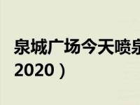 泉城广场今天喷泉吗（今日泉城广场喷泉时间2020）