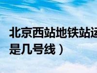 北京西站地铁站运营时间（今日北京西站地铁是几号线）