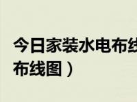 今日家装水电布线图片及价格（今日家装水电布线图）