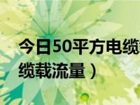 今日50平方电缆载流量多少（今日50平方电缆载流量）