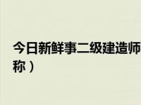 今日新鲜事二级建造师报名条件（今日二级建造师是什么职称）