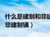 什么是建制和非建制（今日什么叫做建制镇和非建制镇）