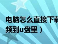 电脑怎么直接下载今日影视（今日怎么下载视频到u盘里）