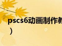 pscs6动画制作教程（今日pscs6怎么做动画）