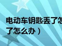 电动车钥匙丢了怎么处理（今日电动车钥匙丢了怎么办）