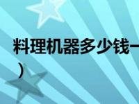 料理机器多少钱一台（今日料理机可以做什么）