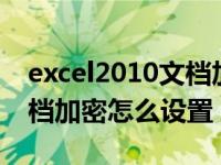 excel2010文档加密如何设置（今日excel文档加密怎么设置）