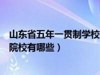 山东省五年一贯制学校有哪些（今日山东省五年一贯制招生院校有哪些）