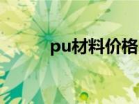 pu材料价格（今日pu材质优势）