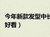 今年新款发型中长发（今日中长发怎么扎简单好看）