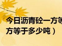 今日沥青砼一方等于多少吨重（今日沥青砼一方等于多少吨）