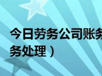 今日劳务公司账务处理方法（今日劳务公司账务处理）