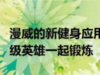 漫威的新健身应用程序将让你和你最喜欢的超级英雄一起锻炼