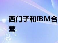 西门子和IBM合作加速可持续产品开发和运营