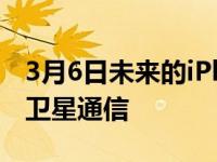 3月6日未来的iPhone可以在紧急情况下使用卫星通信