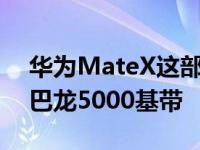 华为MateX这部手机配备麒麟980芯片辅以巴龙5000基带