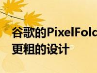 谷歌的PixelFold可能采用比其主要竞争对手更粗的设计