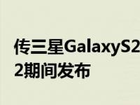 传三星GalaxyS21FE智能手机能将在CES2022期间发布