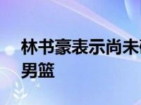 林书豪表示尚未确定是否留在CBA或者首钢男篮