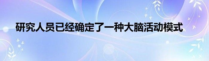 研究人员已经确定了一种大脑活动模式